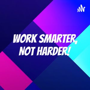 Image of the podcast "Work Smarter, Not Harder"